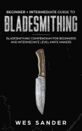 Bladesmithing: Beginner + Intermediate Guide to Bladesmithing: Bladesmithing Compendium for Beginners and Intermediate Level Knife Makers