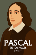 Blaise Pascal: l'essentiel de sa pense en 100 pages: Explorez la dualit du coeur et de la raison, la critique du rationalisme, la pense religieuse et le pari, la condition humaine