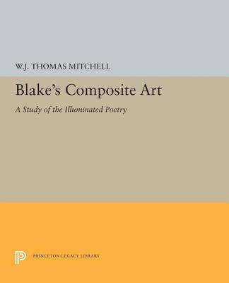 Blake's Composite Art: A Study of the Illuminated Poetry - Mitchell, W J T
