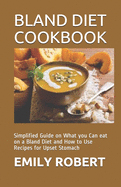 Bland Diet Cookbook: Simplified Guide on What you Can eat on a Bland Diet and How to Use Recipes for Upset Stomach