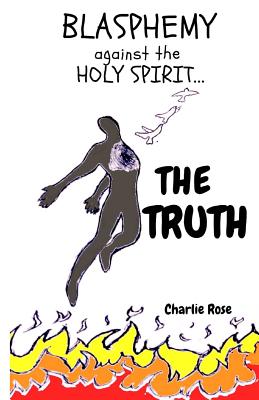 Blasphemy Against the Holy Spirit... the Truth - Rose, Charlie