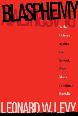 Blasphemy: Verbal Offense Against the Sacred, From Moses to Salman Rushdie - Levy, Leonard W