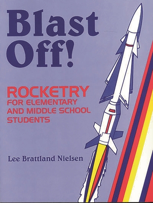 Blast Off!: Rocketry for Elementary and Middle School Students - Nielsen, Leona Brattland, and Nielsen, Lee Brattland, and Nielson, Leona