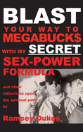 Blast Your Way to Megabuck$ with My Secret Sex-Power Formula: ...and Other Reflections Upon the Spiritual Path