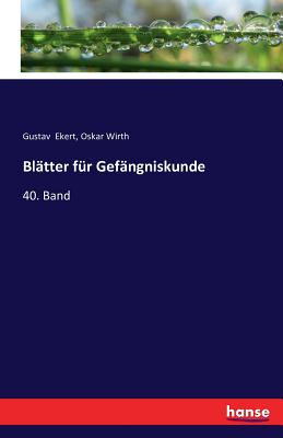 Blatter fur Gefangniskunde: 40. Band - Ekert, Gustav, and Wirth, Oskar