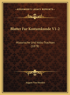 Blatter Fur Kostumkunde V1-2: Historische Und Volks-Trachten (1878)