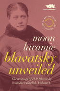 Blavatsky Unveiled: Volume 1: The Writings of H.P. Blavatsky in modern English
