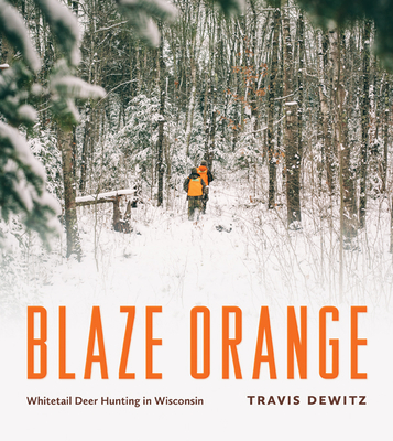 Blaze Orange: Whitetail Deer Hunting in Wisconsin - Dewitz, Travis, and Garver, Thomas H (Foreword by)