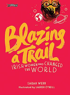 Blazing a Trail: Irish Women Who Changed the World - Webb, Sarah