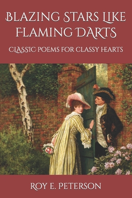 Blazing Stars Like Flaming Darts: Classic Poems for Classy Hearts - Peterson, Roy E