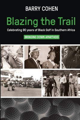 Blazing the Trail: Celebrating 90 years of Black Golf in Southern Africa - Cohen, Barry