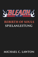 Bleach Rebirth Of Souls Spielanleitung: Meistere jede Schlacht - Der ultimative Strategiefhrer fr Bleach: Rebirth of Souls