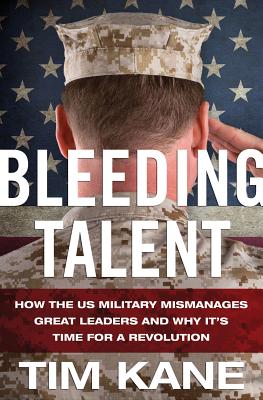 Bleeding Talent: How the US Military Mismanages Great Leaders and Why It's Time for a Revolution - Kane, T.