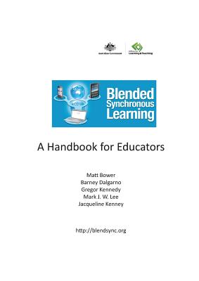 Blended Synchronous Learning: A Handbook for Educators - Bower, Matt, and Dalgarno, Barney, and Kennedy, Gregor