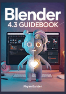 BLENDER 4.3 Guidebook: A Quick and Practical Guide to Mastering 3D Modeling, Rendering, and Animation to Boost Your Workflow