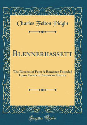 Blennerhassett: The Decrees of Fate; A Romance Founded Upon Events of American History (Classic Reprint) - Pidgin, Charles Felton