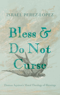 Bless and Do Not Curse: Thomas Aquinas's Moral Theology of Blessings