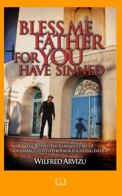 Bless Me Father For You Have Sinned: The Behind the Curtain Story of Los Changuitos Feos & Their Founding Father - Hawk, Dan (Illustrator), and Arvizu, Wilfred
