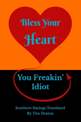 Bless Your Heart, You Freakin' Idiot: Southern Sayings Translated - Heaton, Tim