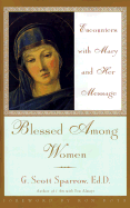 Blessed Among Women: Encounters with Mary and Her Message - Sparrow, G Scott, Ed.D.