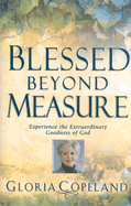 Blessed Beyond Measure: Experience the Extraordinary Goodness of God - Copeland, Gloria