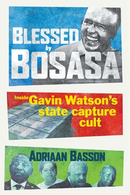 Blessed by Bosasa: A Journey into the Heart of a State Capture Cult - Basson, Adriaan