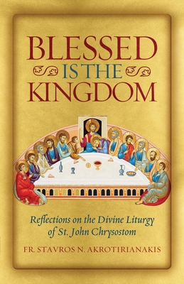 Blessed Is the Kingdom: Reflections on the Divine Liturgy of St. John Chrysostom - Akrotirianakis, Stavros N