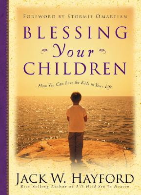 Blessing Your Children: How You Can Love the Kids in Your Life - Hayford, Jack W, Dr., and Omartian, Stormie (Foreword by)