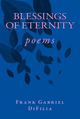 BLESSINGS of ETERNITY: poems - Difilia, Frank Gabriel