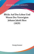 Blicke Auf Das Leben Und Wesen Des Verewigten Johann Jakob Hess (1829)
