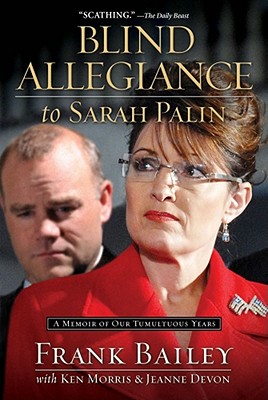 Blind Allegiance to Sarah Palin: A Memoir of Our Tumultuous Years - Bailey, Frank, and Morris, Ken, and Devon, Jeanne