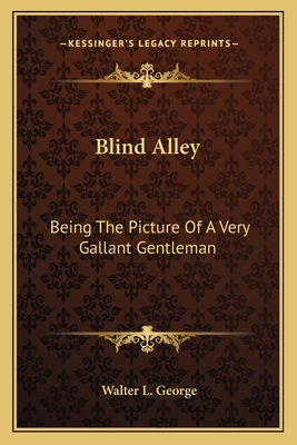 Blind Alley: Being the Picture of a Very Gallant Gentleman - George, Walter L