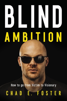 Blind Ambition: How to Go from Victim to Visionary - Foster, Chad E.