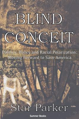 Blind Conceit: Politics, Policy and Racial Polarization: Moving Forward to Save America - Parker, Star