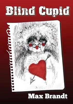 Blind Cupid: As a Twisted Mind Unravels, Hope Redeems, Love Kills - Brandt, Max, and Robertson, Izzy (Editor)