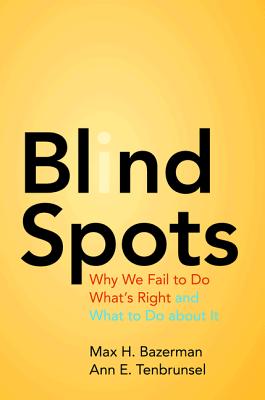 Blind Spots: Why We Fail to Do What's Right and What to Do about It - Bazerman, Max H, and Tenbrunsel, Ann E