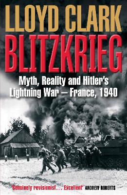 Blitzkrieg: Myth, Reality and Hitler's Lightning War - France, 1940 - Clark, Lloyd