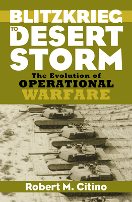 Blitzkrieg to Desert Storm: The Evolution of Operational Warfare - Citino, Robert M