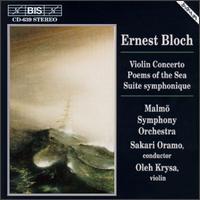 Bloch: Concerto For Violin And Orchestra/Poems Of The Sea/Suite Symphonique - Oleh Krysa (violin); Sakari Oramo (conductor)