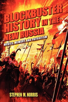 Blockbuster History in the New Russia: Movies, Memory, and Patriotism - Norris, Stephen M