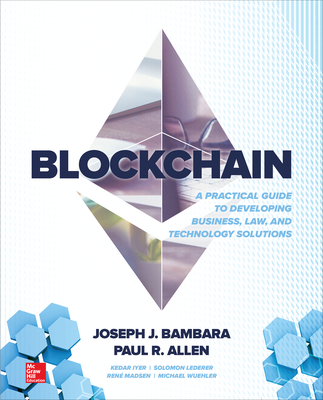 Blockchain: A Practical Guide to Developing Business, Law, and Technology Solutions - Bambara, Joseph J, and Allen, Paul R, and Iyer, Kedar