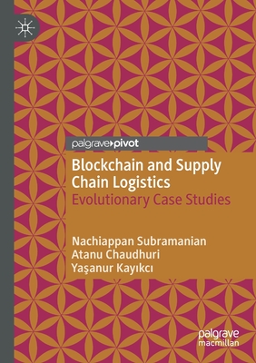 Blockchain and Supply Chain Logistics: Evolutionary Case Studies - Subramanian, Nachiappan, and Chaudhuri, Atanu, and Kay kc , Ya anur