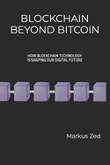 Blockchain Beyond Bitcoin: How Blockchain Technology is Shaping Our Digital Future: A Beginner's Guide to Blockchain, Cryptocurrencies, and the Technology Behind the Revolution