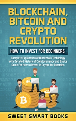 Blockchain, Bitcoin and Crypto Revolution: How To Invest For Beginners: Complete Explanation of Blockchain Technology with detailed history of cryptocurrency and Basics Guide For How to invest in crypto - Smart Books, Sweet