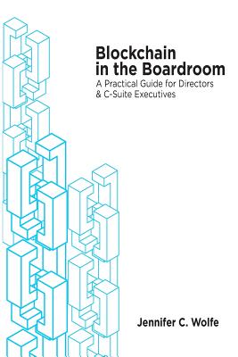 Blockchain in the Boardroom: A Practical Guide for Directors & C-Suite Executives - Wolfe, Jennifer C