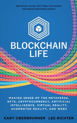 Blockchain Life: Making Sense of the Metaverse, NFTs, Cryptocurrency, Virtual Reality, Augmented Reality, and Web3 - Oberbrunner, Kary, and Richter, Lee