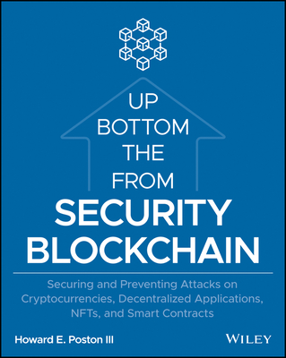 Blockchain Security from the Bottom Up: Securing and Preventing Attacks on Cryptocurrencies, Decentralized Applications, Nfts, and Smart Contracts - Poston, Howard E