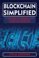 Blockchain Simplified: A Comprehensive Beginner's Guide to Learn and Understand Blockchain Technology