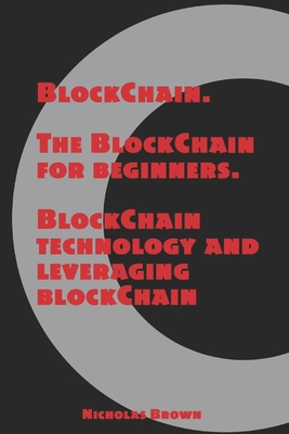 BlockChain: The BlockChain for Beginners BlockChain Technology and Leveraging BlockChain Programming - Brown, Nicholas