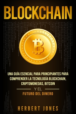 Blockchain: Una Gu?a Esencial Para Principiantes Para Comprender La Tecnolog?a Blockchain, Criptomonedas, Bitcoin y el Futuro del Dinero (Spanish Edition) - Jones, Herbert